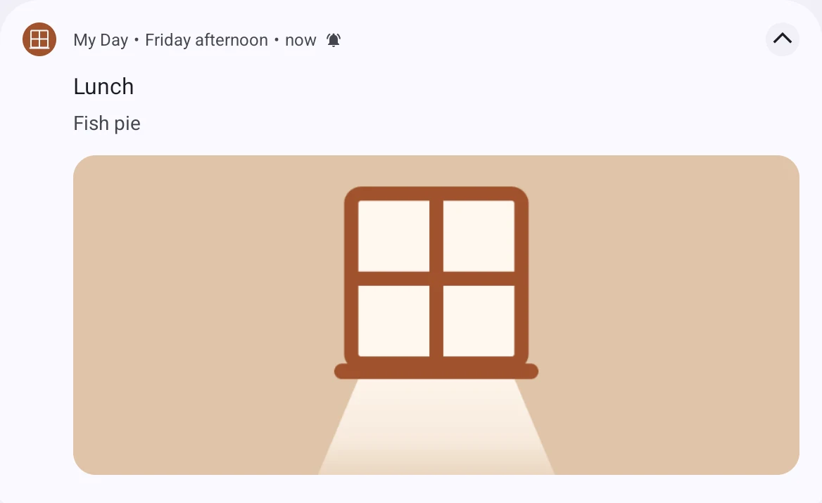 A Daysome notification on an Android tablet, opened out. A small sienna circle holding a white window, then My Day, Friday afternoon, and now. Below, Lunch, and beneath it Fish pie. Underneath, a wide warm-beige banner with a cream window in sienna frames, sitting on a sill, with soft light falling from it towards the bottom edge.