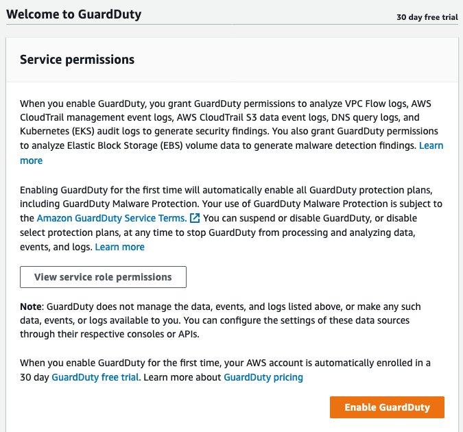 When you enable GuardDuty, you grant GuardDuty permissions to analyze VPC Flow logs, AWS CloudTrail management event logs, AWS CloudTrail S3 data event logs, DNS query logs, and Kubernetes (EKS) audit logs to generate security findings. You also grant GuardDuty permissions to analyze Elastic Block Storage (EBS) volume data to generate malware detection findings. Enabling GuardDuty for the first time will automatically enable all GuardDuty protection plans, including GuardDuty Malware Protection. Your use of GuardDuty Malware Protection is subject to the Amazon GuardDuty Service Terms. You can suspend or disable GuardDuty, or disable select protection plans, at any time to stop GuardDuty from processing and analyzing data, events, and logs.