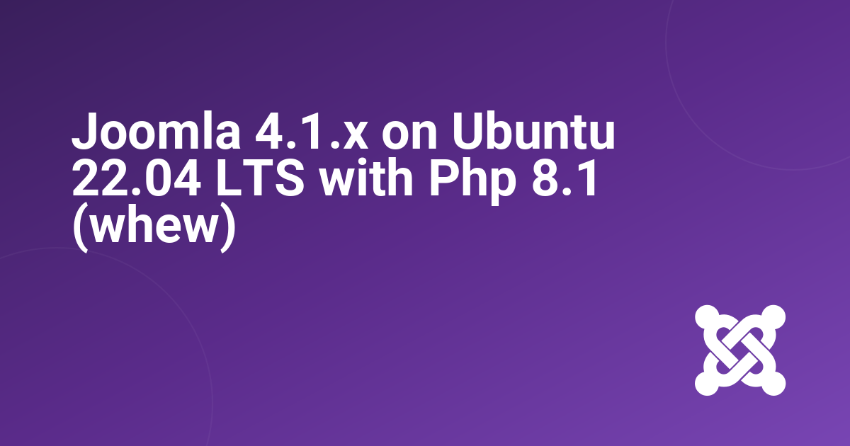 Joomla 4.1.x on Ubuntu 22.04 LTS with Php 8.1 (whew)