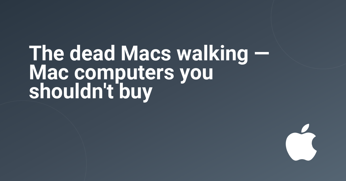 The dead Macs walking — Mac computers you shouldn't buy
