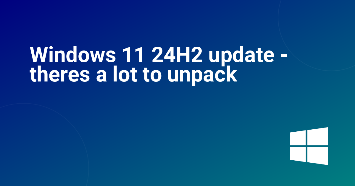 Windows 11 24H2 update - theres a lot to unpack
