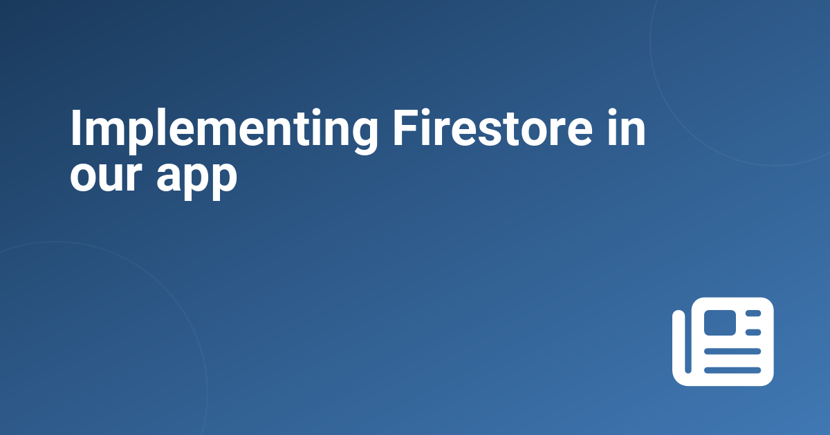Implementing Firestore in our app 