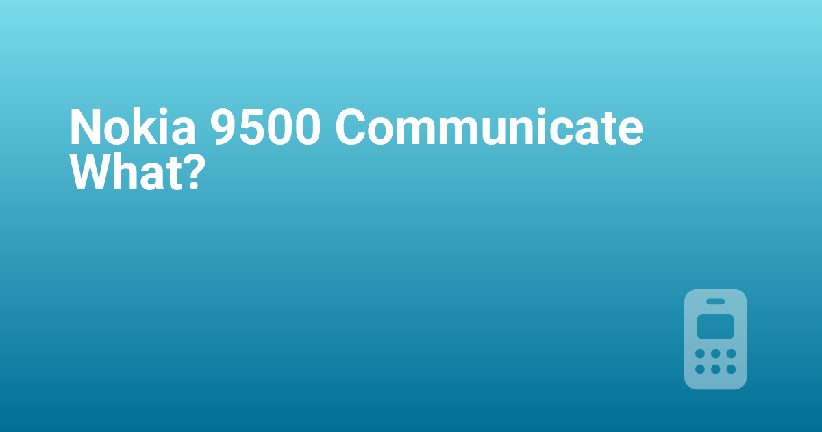 Nokia 9500 Communicate What?