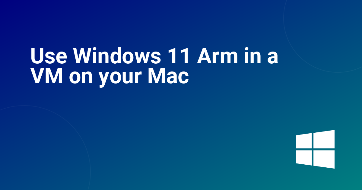 Use Windows 11 Arm in a VM on your Mac