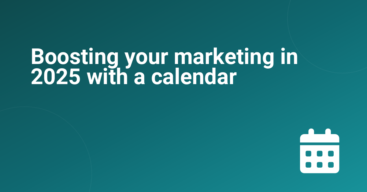 Boosting your marketing in 2025 with a calendar