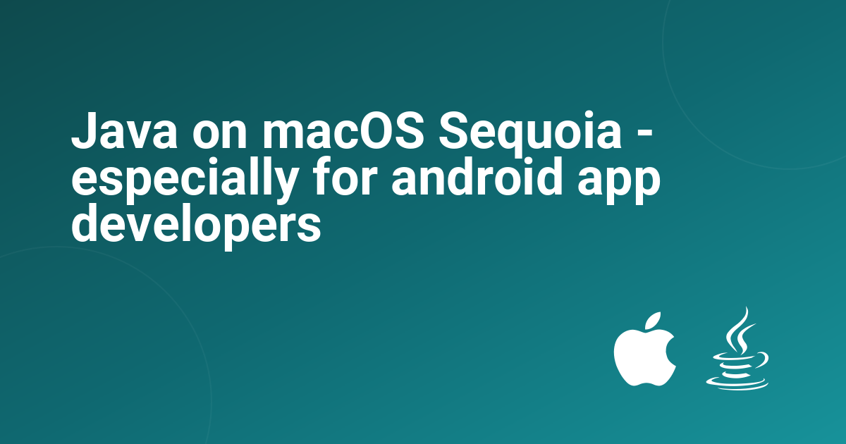 Java on macOS Sequoia - especially for android app developers