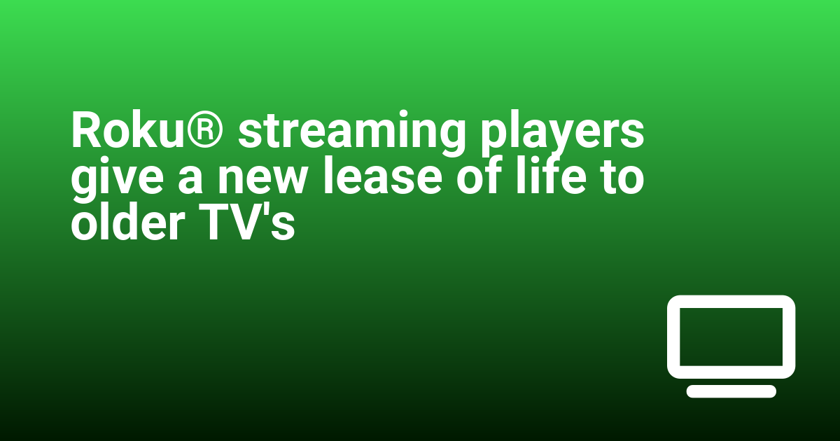Roku® streaming players give a new lease of life to older TV's