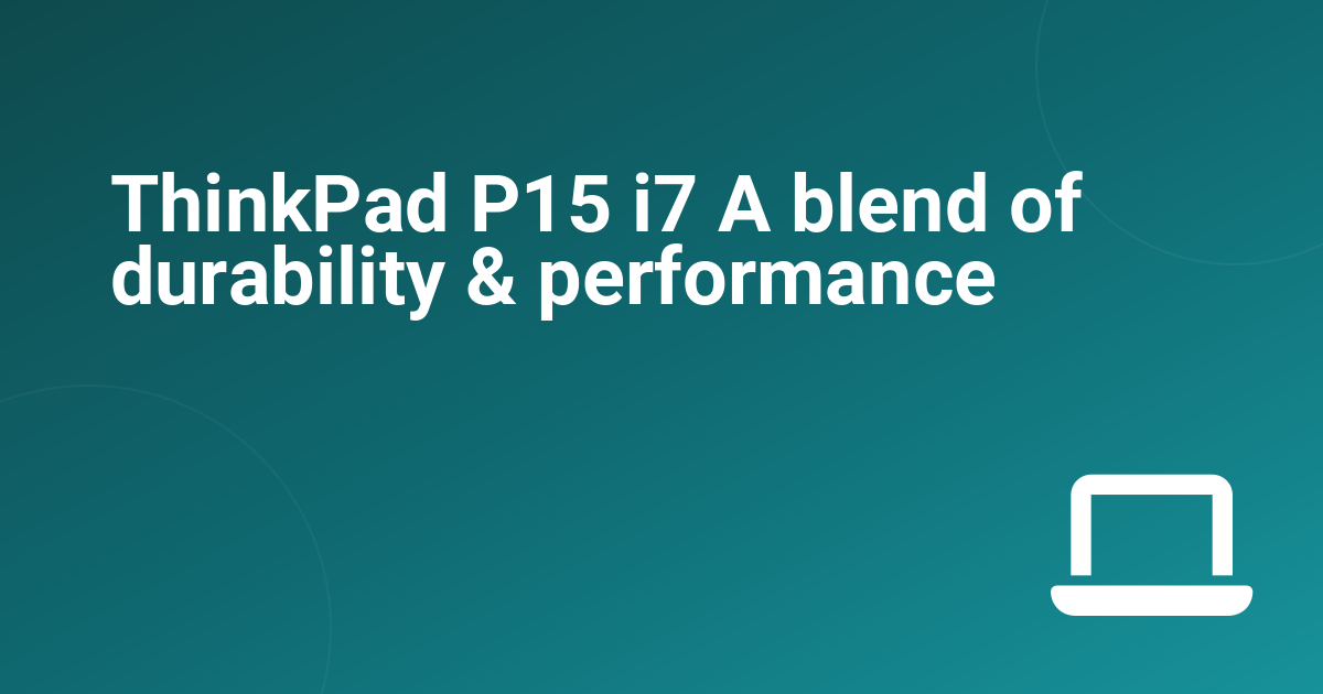 ThinkPad P15 i7 A blend of durability & performance