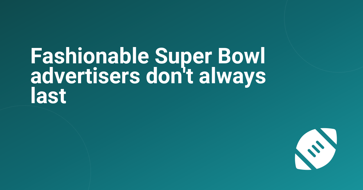 Fashionable Super Bowl advertisers don't always last