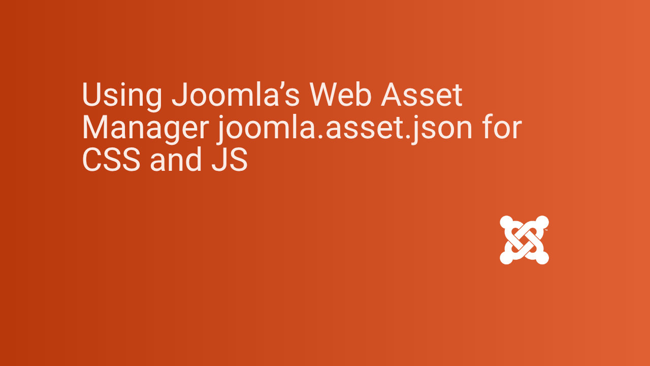 Using Joomla’s Web Asset Manager joomla.asset.json for CSS and JS