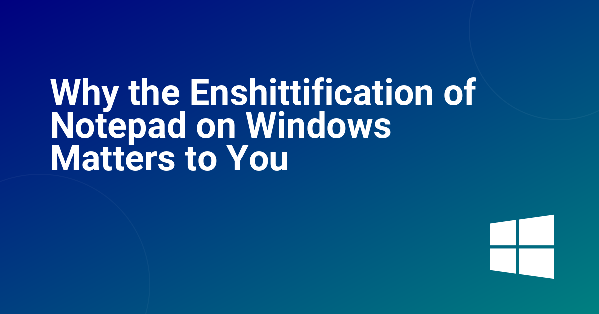 Why the Enshittification of Notepad on Windows Matters to You