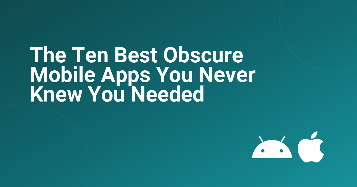 The Ten Best Obscure Mobile Apps You Never Knew You Needed