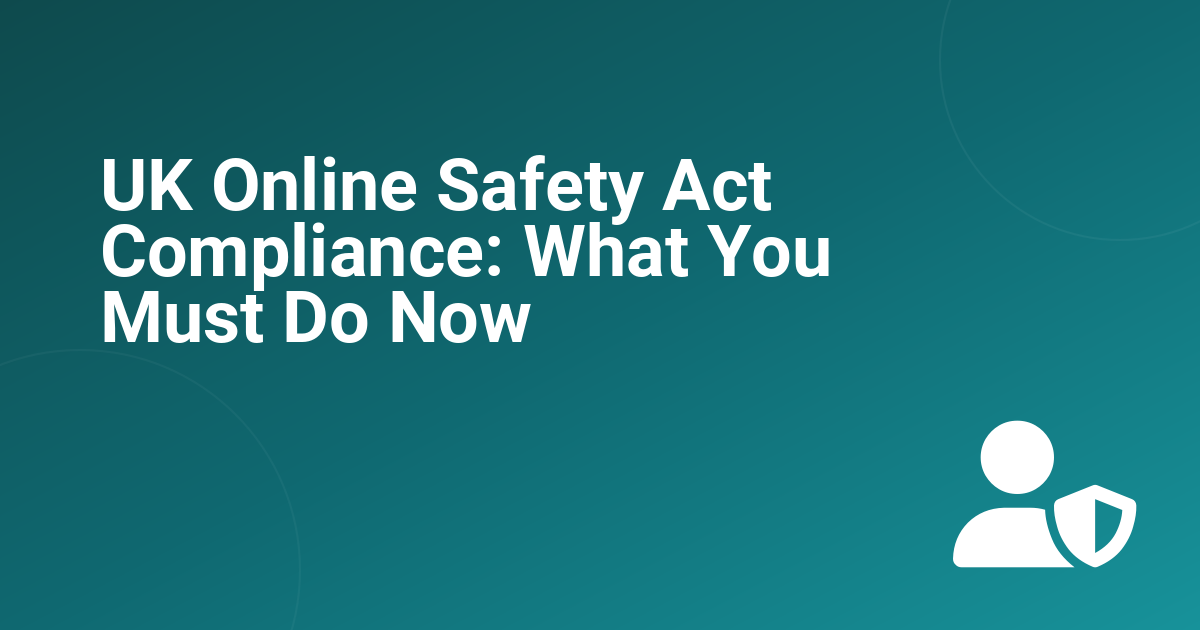 UK Online Safety Act Compliance: What You Must Do Now