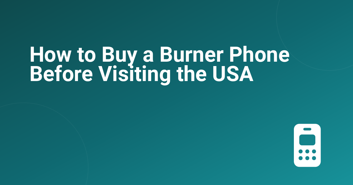 How to Buy a Burner Phone Before Visiting the USA