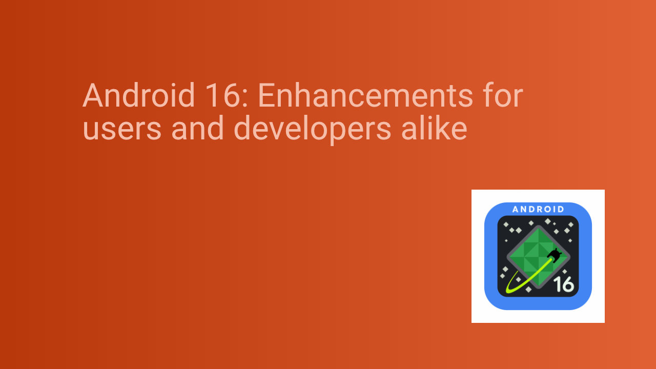Android 16: Enhancements for users and developers alike