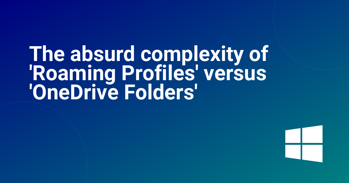 The absurd complexity of 'Roaming Profiles' versus 'OneDrive Folders'