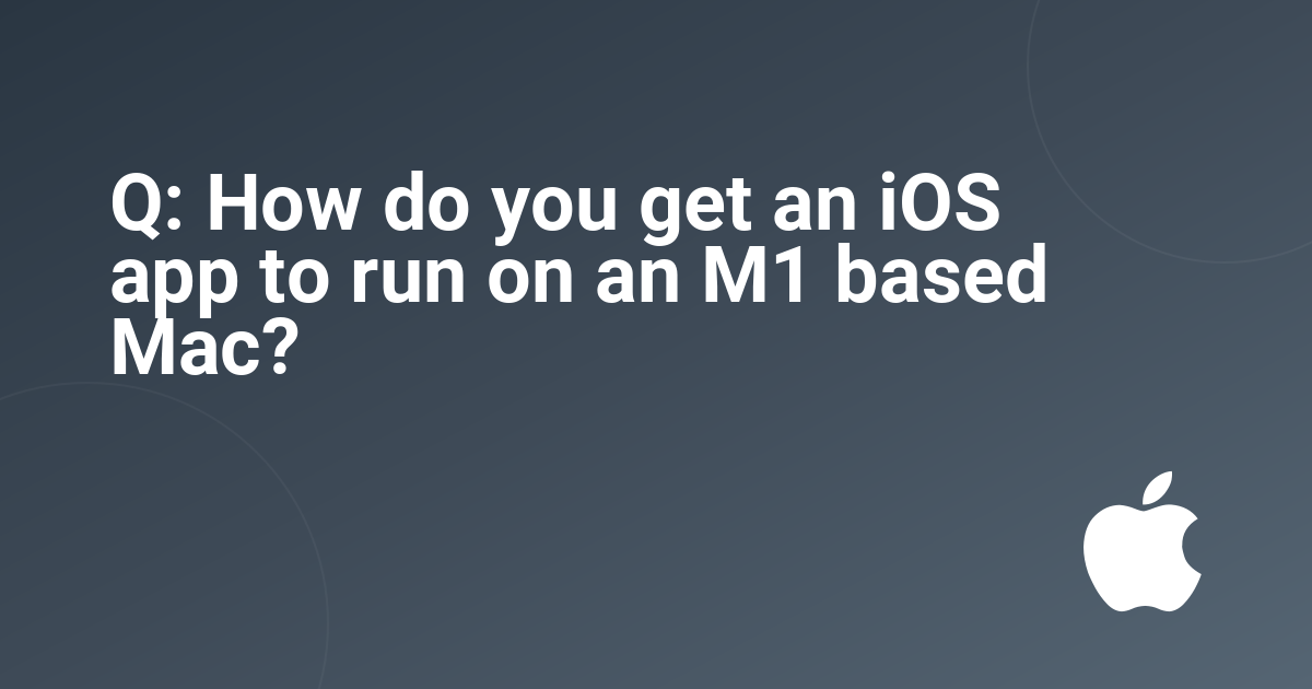 Q: How do you get an iOS app to run on an M1 based Mac?