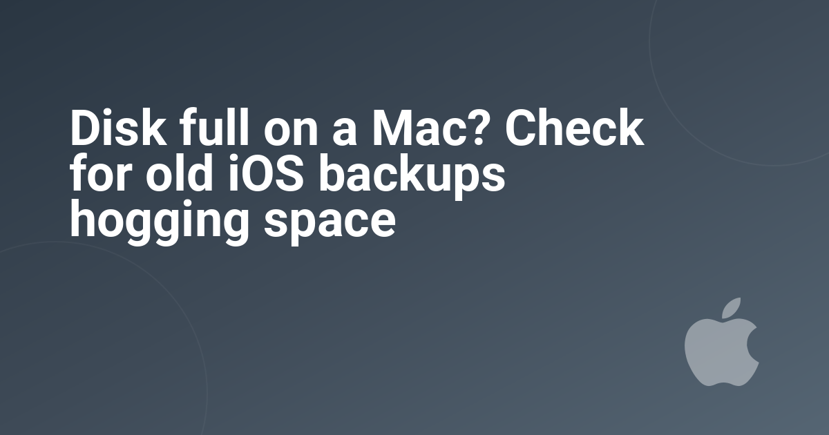 Disk full on a Mac? Check for old iOS backups hogging space