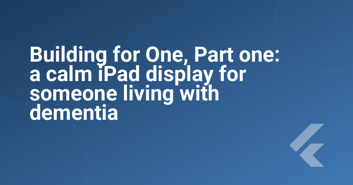 Building for One, Part one: a calm iPad display for someone living with dementia