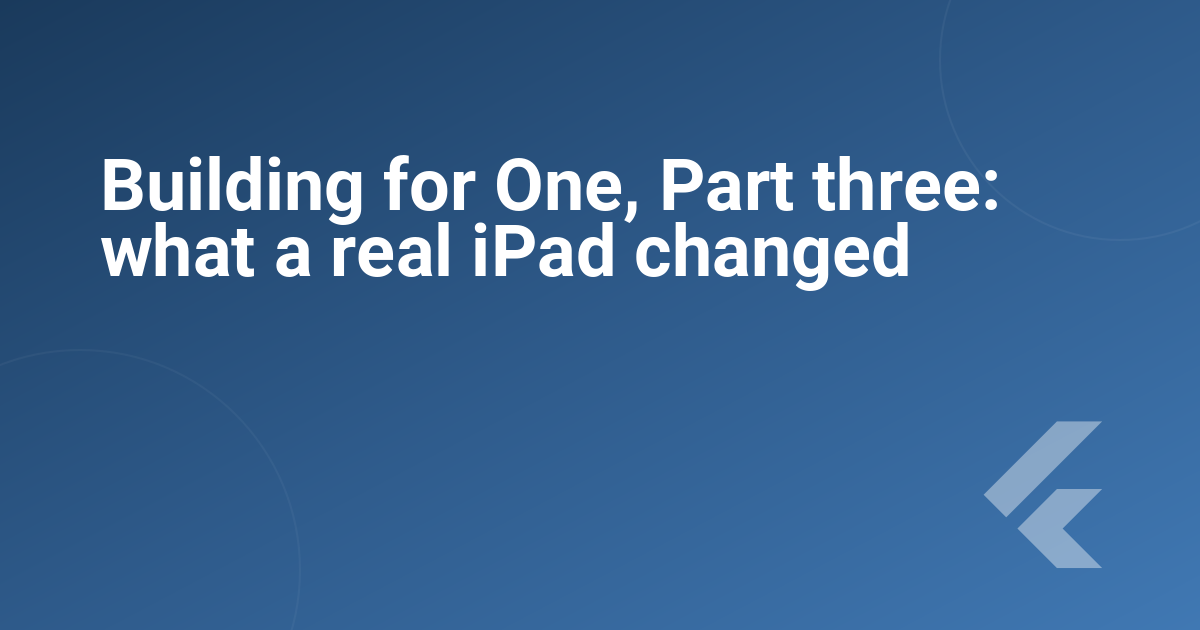 Building for One, Part three: what a real iPad changed