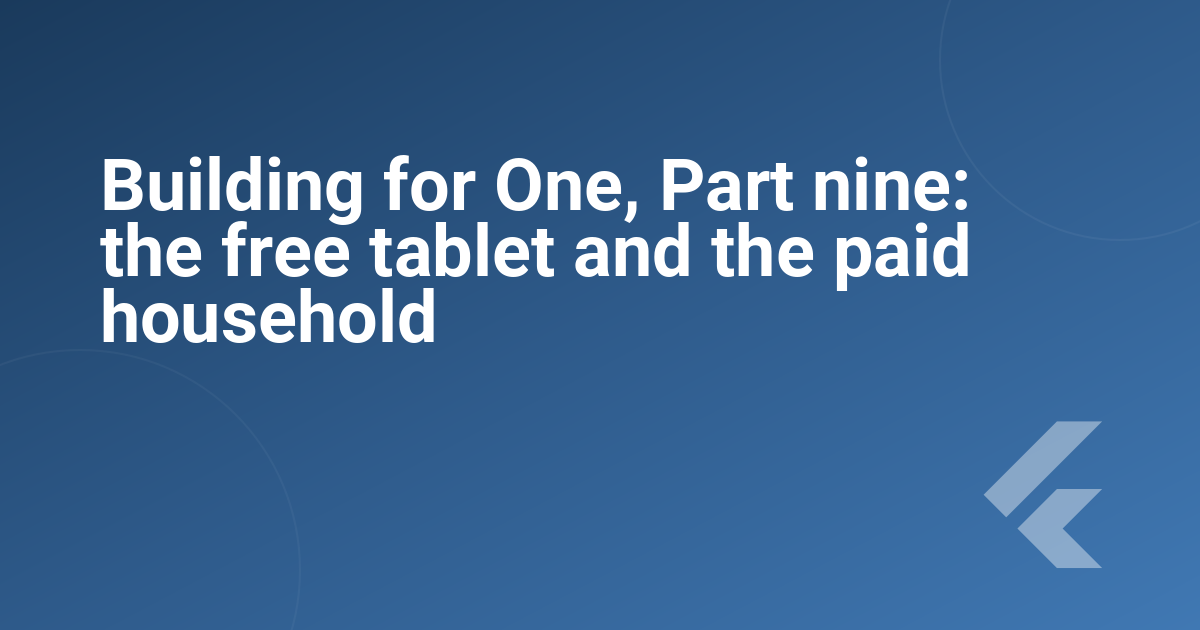 Building for One, Part nine: the free tablet and the paid household