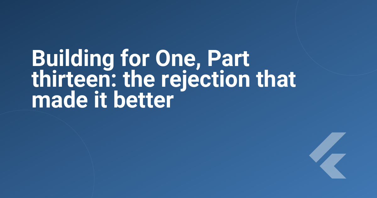 Building for One, Part thirteen: the rejection that made it better