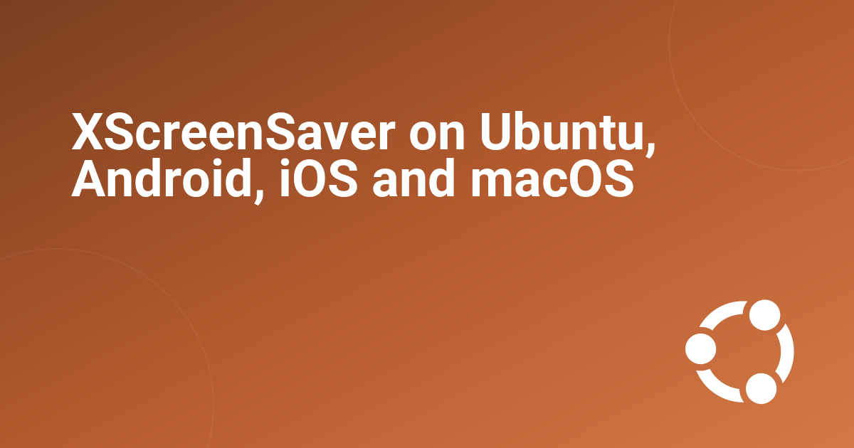 XScreenSaver on Ubuntu, Android, iOS and macOS