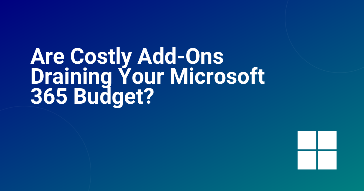 Are Costly Add-Ons Draining Your Microsoft 365 Budget?